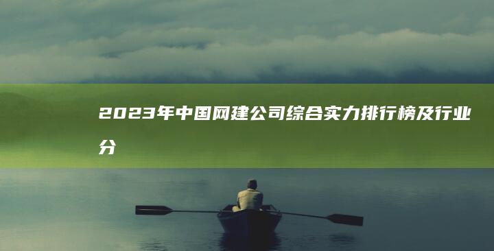2023年中国网建公司综合实力排行榜及行业分析